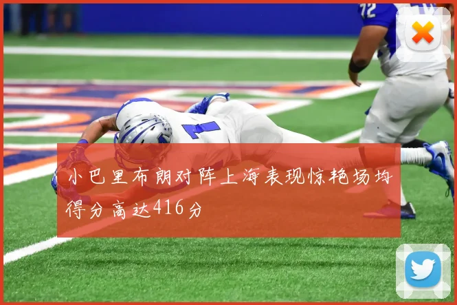 小巴里布朗对阵上海表现惊艳场均得分高达416分