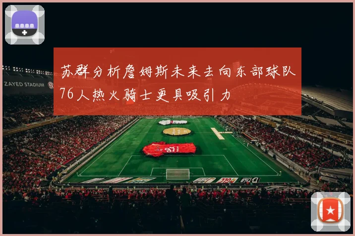 苏群分析詹姆斯未来去向东部球队76人热火骑士更具吸引力