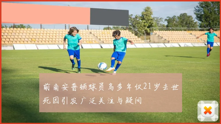 前南安普顿球员乌多年仅21岁去世死因引发广泛关注与疑问