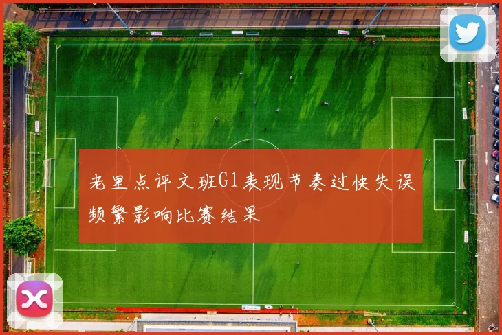 老里点评文班G1表现节奏过快失误频繁影响比赛结果