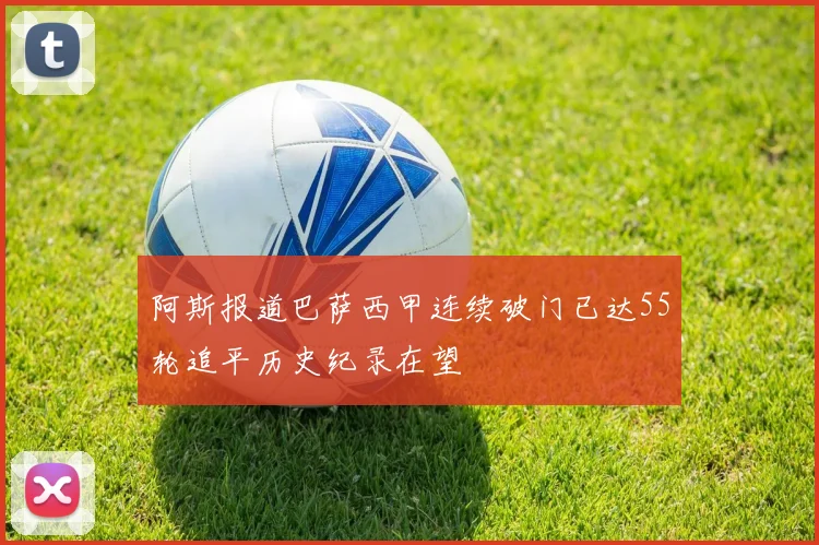 阿斯报道巴萨西甲连续破门已达55轮追平历史纪录在望