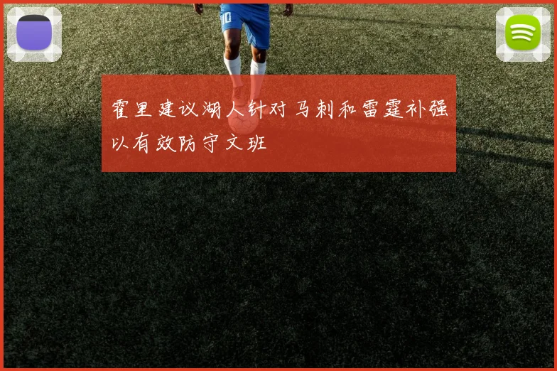 霍里建议湖人针对马刺和雷霆补强以有效防守文班